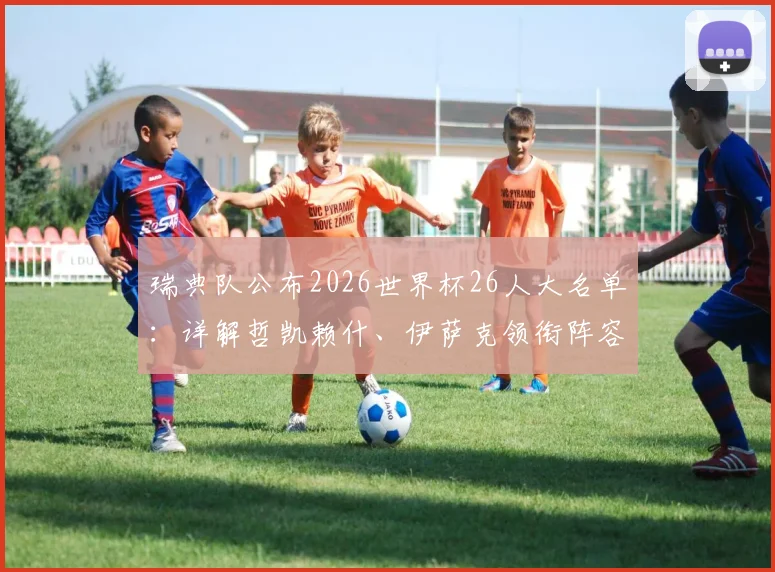 瑞典队公布2026世界杯26人大名单:详解哲凯赖什、伊萨克领衔阵容,附完整名单及战术前瞻