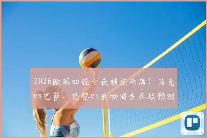2026欧冠四强今夜锁定两席！马竞vs巴萨、巴黎vs利物浦生死战预测与历史交锋深度分析