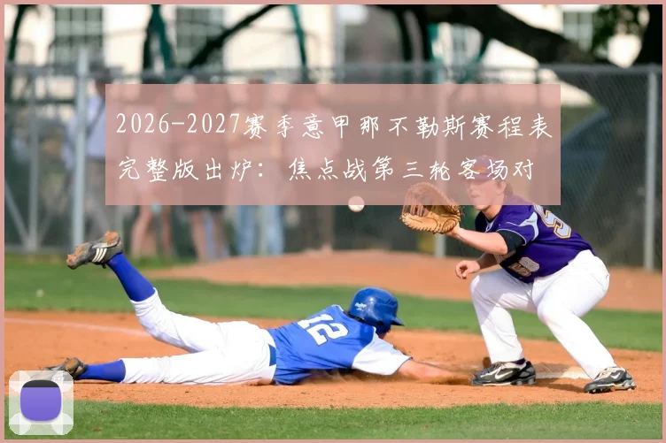 2026-2027赛季意甲那不勒斯赛程表完整版出炉：焦点战第三轮客场对阵国际米兰时间前瞻
