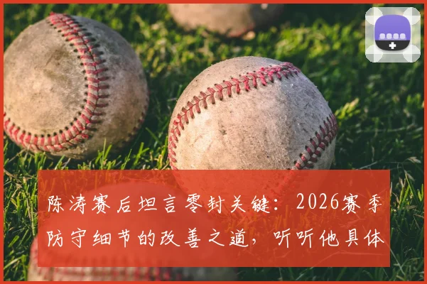 陈涛赛后坦言零封关键：2026赛季防守细节的改善之道，听听他具体说了哪些小环节