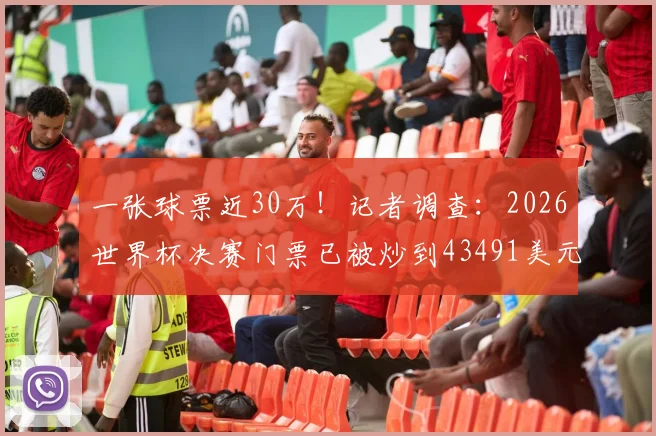 一张球票近30万！记者调查：2026世界杯决赛门票已被炒到43491美元，普通球迷如何破局？