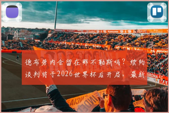 德布劳内会留在那不勒斯吗？续约谈判将于2026世界杯后开启，最新动态解读