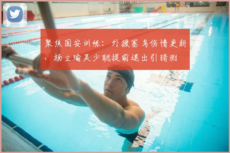 聚焦国安训练：外援塞鸟伤情更新，杨立瑜吴少聪提前退出引猜测