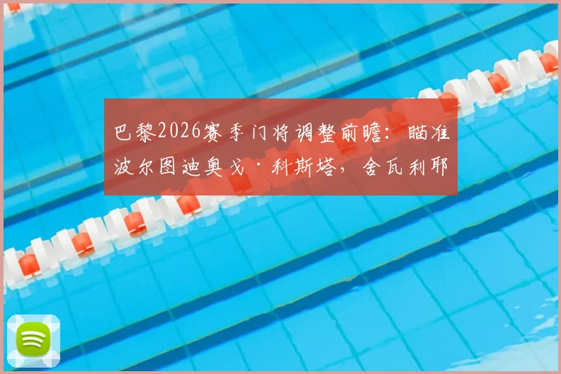 巴黎2026赛季门将调整前瞻：瞄准波尔图迪奥戈·科斯塔，舍瓦利耶或离队引发连锁反应
