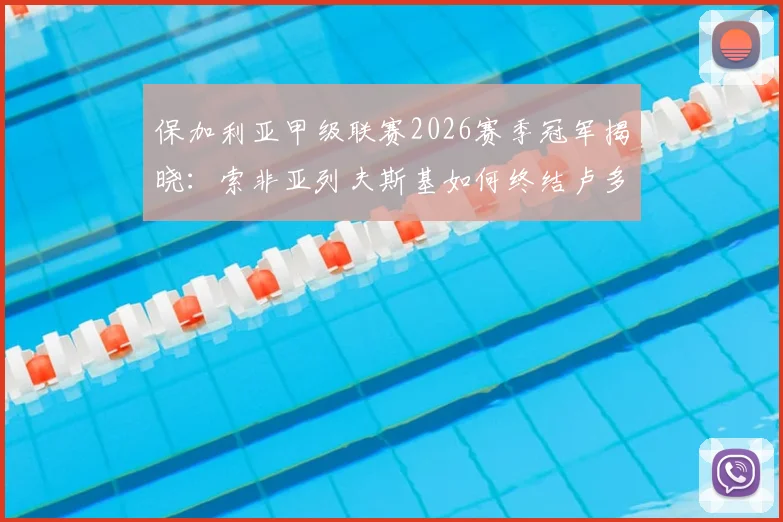 保加利亚甲级联赛2026赛季冠军揭晓:索非亚列夫斯基如何终结卢多格雷茨14连冠霸业?夺冠全历程回顾