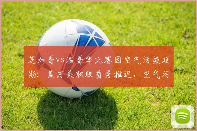 芝加哥vs温哥华比赛因空气污染延期：莱万美职联首秀推迟，空气污染对体育赛事的影响深度分析