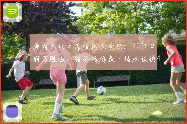 费内巴切主席候选人承诺：2026年前若胜选，将签约梅森·格林伍德4年，转会年薪与最新动向引关注