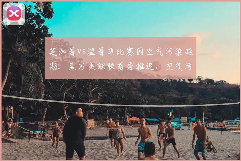 芝加哥vs温哥华比赛因空气污染延期:莱万美职联首秀推迟,空气污染对体育赛事的影响深度分析
