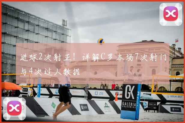 进球2次射正！详解C罗本场7次射门与4次过人数据