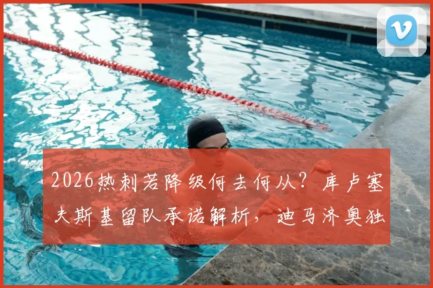 2026热刺若降级何去何从？库卢塞夫斯基留队承诺解析，迪马济奥独家消息汇总