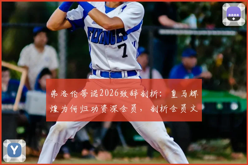 弗洛伦蒂诺2026致辞剖析：皇马辉煌为何归功资深会员，剖析会员文化与俱乐部成功的深层关联
