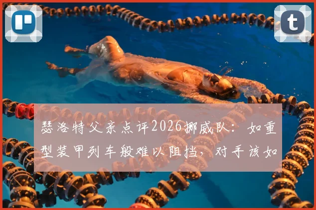 瑟洛特父亲点评2026挪威队：如重型装甲列车般难以阻挡，对手该如何应对？