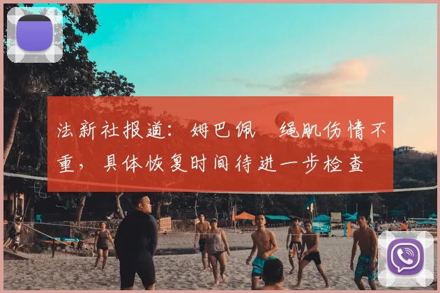 法新社报道：姆巴佩腘绳肌伤情不重，具体恢复时间待进一步检查